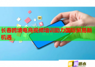 長(zhǎng)春跨境電商視頻培訓(xùn)助力國(guó)際貿(mào)易新機(jī)遇