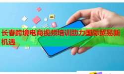 長(zhǎng)春跨境電商視頻培訓(xùn)助力國(guó)際貿(mào)易新機(jī)遇