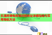 樂清跨境電商培訓(xùn)班地址詳細(xì)指南與實(shí)用導(dǎo)航方法