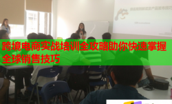 跨境電商實戰(zhàn)培訓(xùn)全攻略助你快速掌握全球銷售技巧