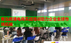 青島跨境電商實(shí)戰(zhàn)培訓(xùn)助力企業(yè)全球市場(chǎng)拓展