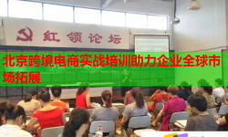 北京跨境電商實(shí)戰(zhàn)培訓(xùn)助力企業(yè)全球市場(chǎng)拓展