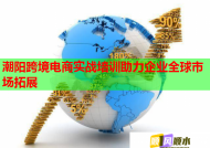 潮陽跨境電商實戰(zhàn)培訓(xùn)助力企業(yè)全球市場拓展