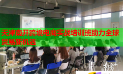 天津南開跨境電商實戰(zhàn)培訓(xùn)班助力全球貿(mào)易新機(jī)遇