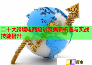 二十大跨境電商培訓(xùn)聚焦新機(jī)遇與實(shí)戰(zhàn)技能提升