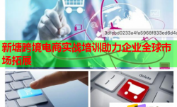 新塘跨境電商實戰(zhàn)培訓(xùn)助力企業(yè)全球市場拓展