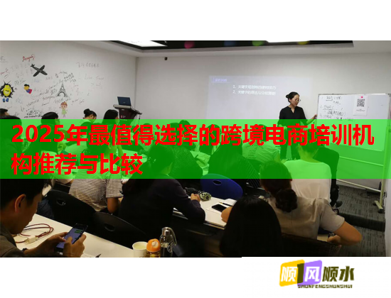 2025年最值得選擇的跨境電商培訓(xùn)機(jī)構(gòu)推薦與比較  第1張