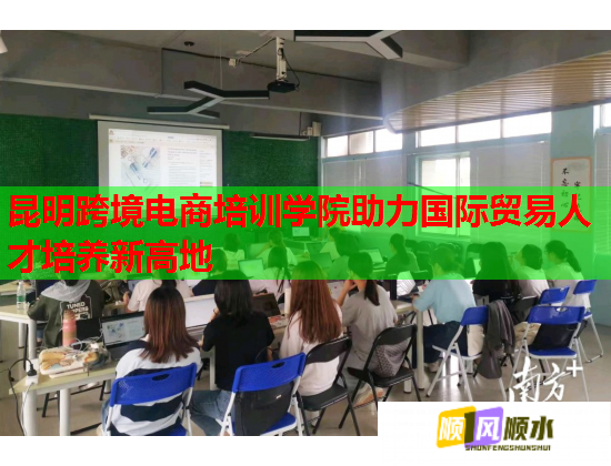 昆明跨境電商培訓學院助力國際貿易人才培養(yǎng)新高地  第1張