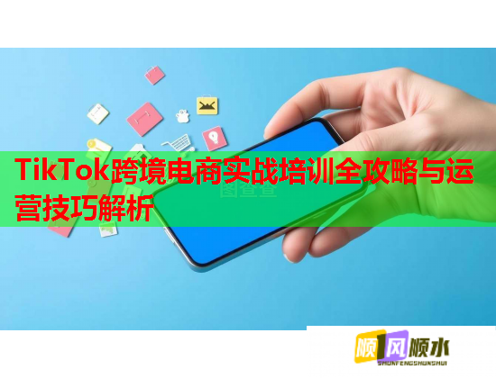 TikTok跨境電商實戰(zhàn)培訓全攻略與運營技巧解析  第1張